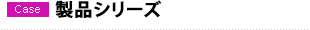 製品シリーズ